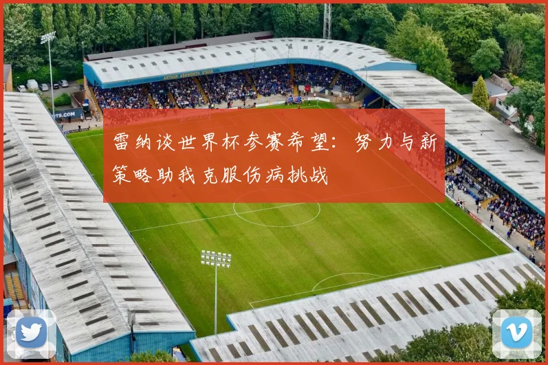 雷纳谈世界杯参赛希望：努力与新策略助我克服伤病挑战