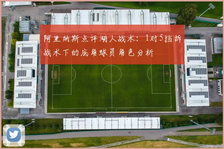 阿里纳斯点评湖人战术：1对5挡拆战术下的底角球员角色分析