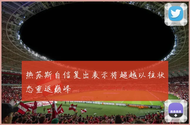 热苏斯自信复出表示将超越以往状态重返巅峰