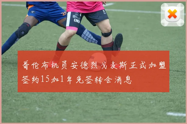 哥伦布机员安德烈戈麦斯正式加盟签约15加1年免签转会消息