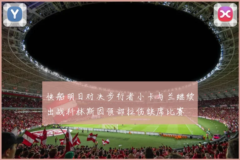 快船明日对决步行者小卡与兰继续出战科林斯因颈部拉伤缺席比赛